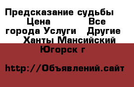 Предсказание судьбы . › Цена ­ 1 100 - Все города Услуги » Другие   . Ханты-Мансийский,Югорск г.